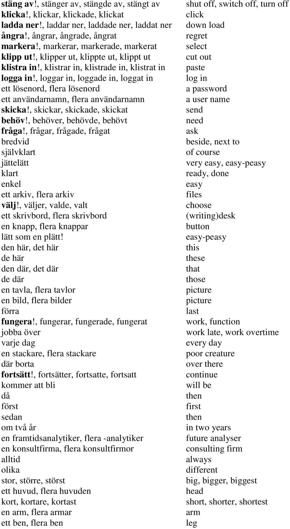 , loggar in, loggade in, loggat in ett lösenord, flera lösenord ett användarnamn, flera användarnamn skicka!, skickar, skickade, skickat behöv!, behöver, behövde, behövt fråga!