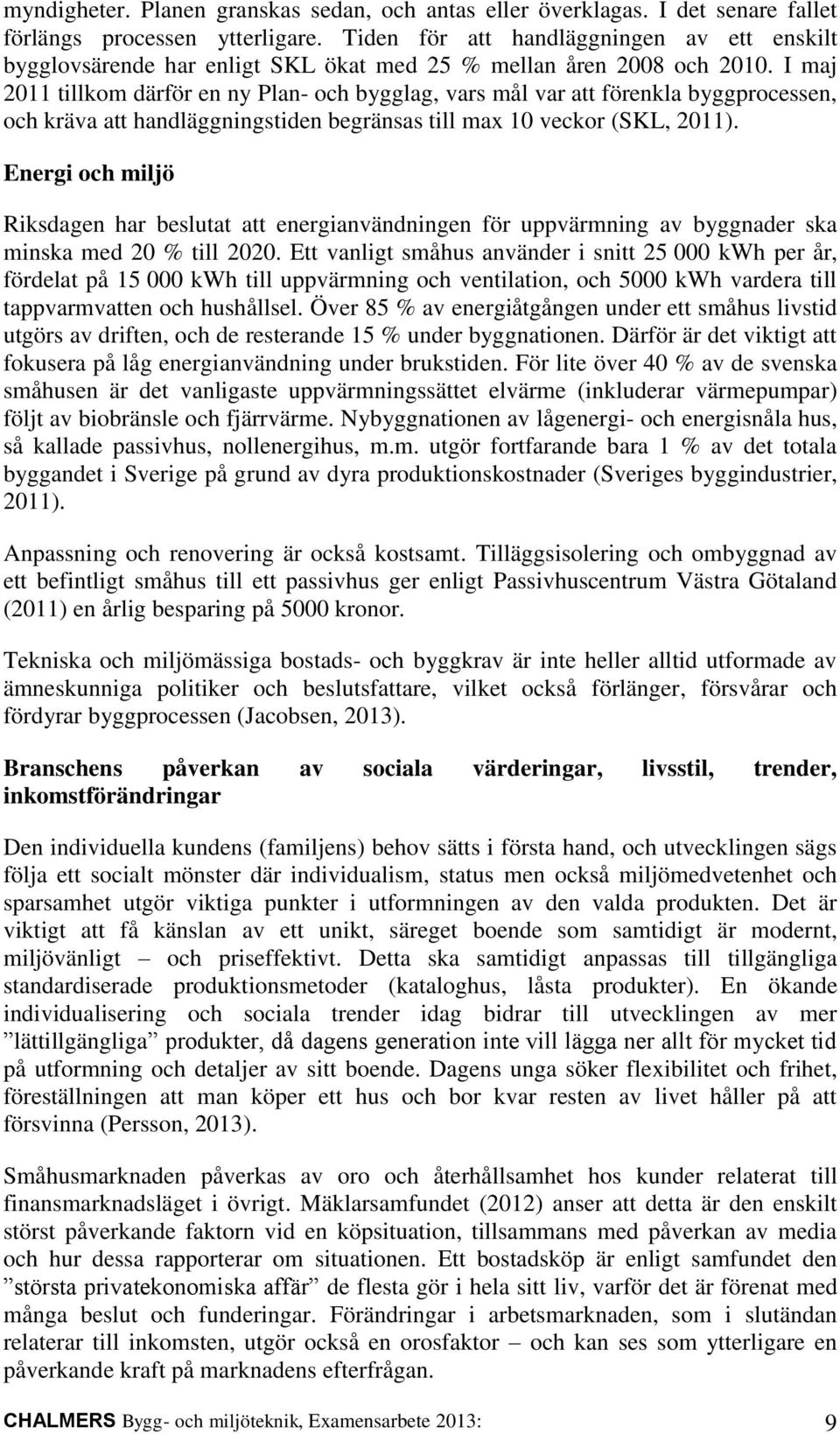 I maj 2011 tillkom därför en ny Plan- och bygglag, vars mål var att förenkla byggprocessen, och kräva att handläggningstiden begränsas till max 10 veckor (SKL, 2011).