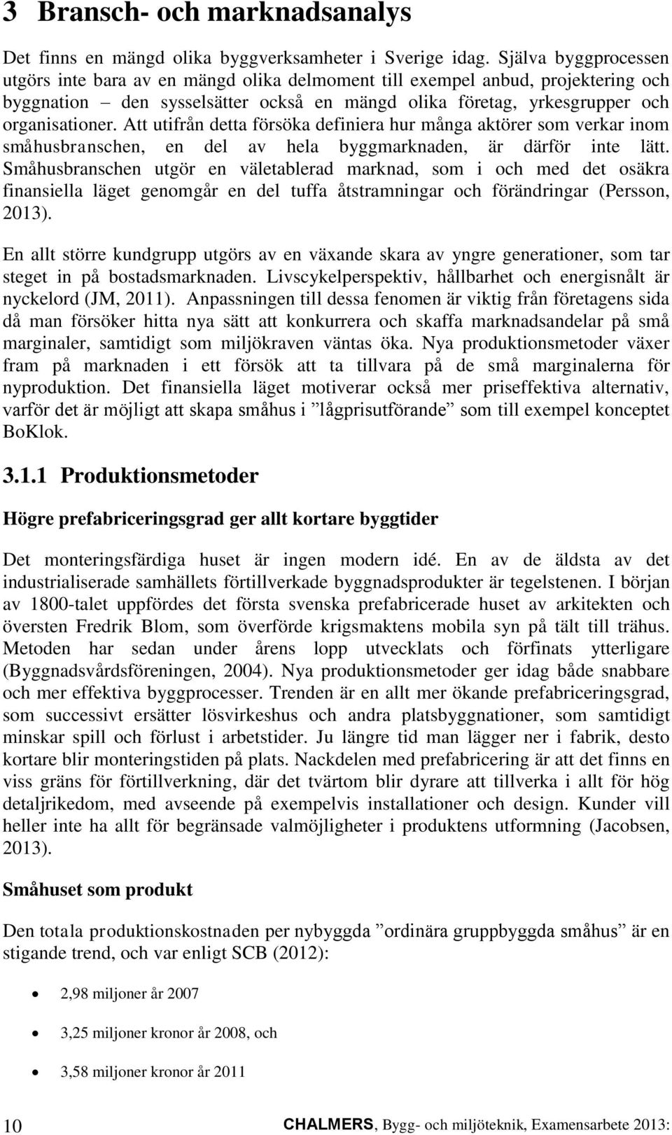 Att utifrån detta försöka definiera hur många aktörer som verkar inom småhusbranschen, en del av hela byggmarknaden, är därför inte lätt.