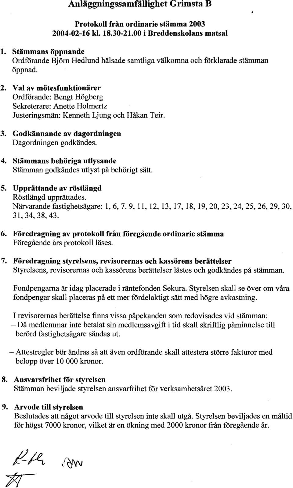 Val av mötesfunktionärer Ordförande: Bengt Högberg Sekreterare: Anette Holmertz Justeringsmän: Kenneth Ljung och Håkan Teir. 3. Godkännande av dagordningen Dagordningen godkändes. 4.