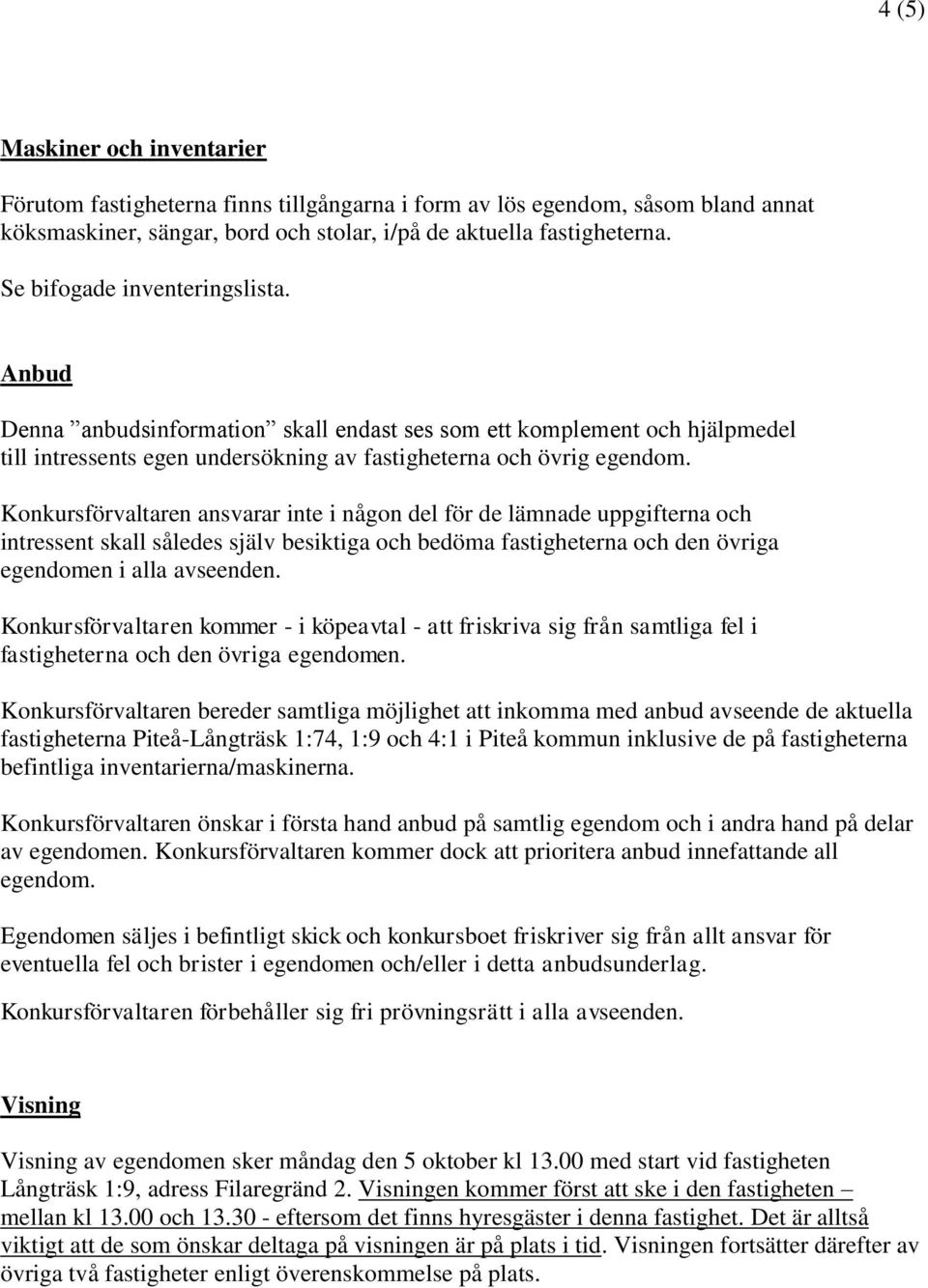 Konkursförvaltaren ansvarar inte i någon del för de lämnade uppgifterna och intressent skall således själv besiktiga och bedöma fastigheterna och den övriga egendomen i alla avseenden.