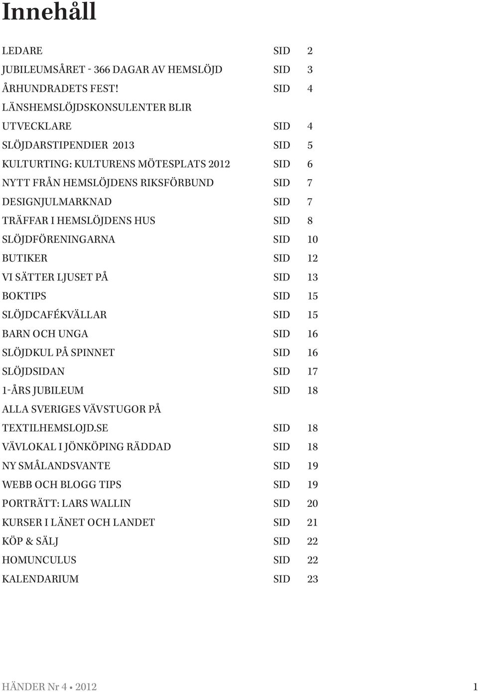 TRÄFFAR I HEMSLÖJDENS HUS SID 8 SLÖJDFÖRENINGARNA SID 10 BUTIKER SID 12 VI SÄTTER LJUSET PÅ SID 13 BOKTIPS SID 15 SLÖJDCAFÉKVÄLLAR SID 15 BARN OCH UNGA SID 16 SLÖJDKUL PÅ SPINNET SID 16