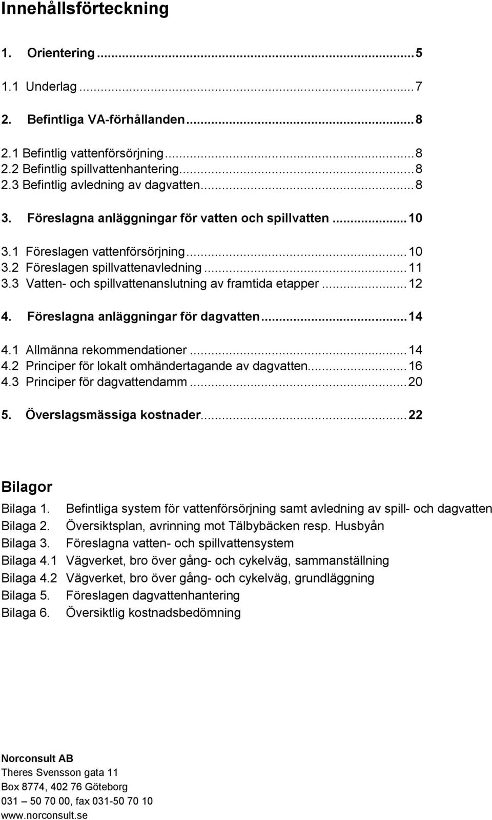 3 Vatten- och spillvattenanslutning av framtida etapper... 12 4. Föreslagna anläggningar för dagvatten... 14 4.1 Allmänna rekommendationer... 14 4.2 Principer för lokalt omhändertagande av dagvatten.