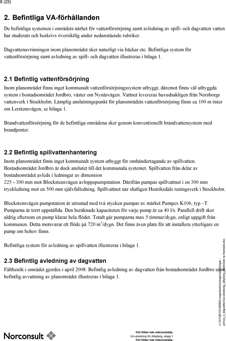 rubriker. Dagvattenavrinningen inom planområdet sker naturligt via bäckar etc. Befintliga system för vattenförsörjning samt avledning av spill- och dagvatten illustreras i bilaga 1. 2.