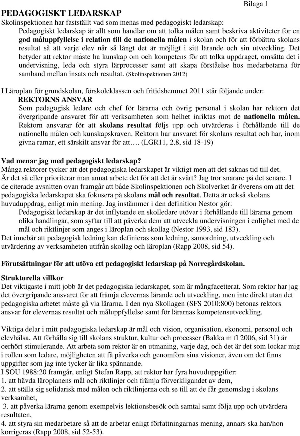 Det betyder att rektor måste ha kunskap om och kompetens för att tolka uppdraget, omsätta det i undervisning, leda och styra lärprocesser samt att skapa förståelse hos medarbetarna för samband mellan