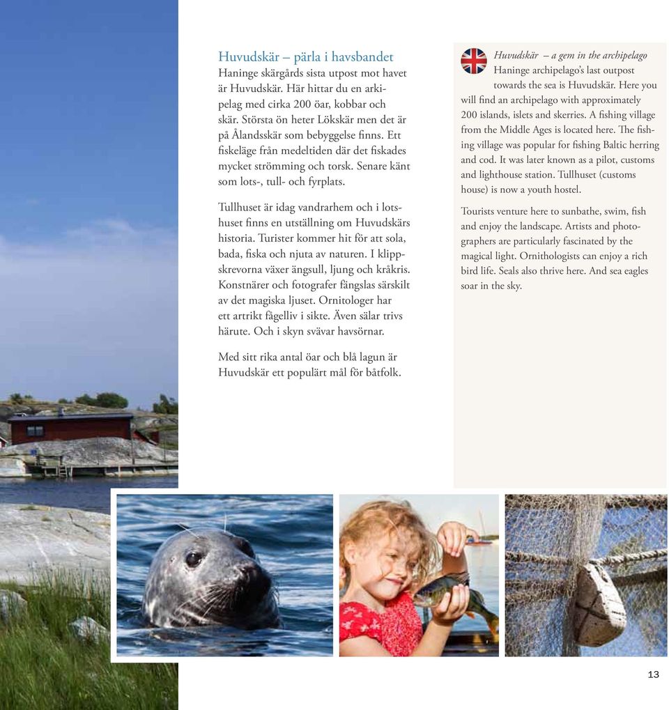 Tullhuset är idag vandrarhem och i lotshuset finns en utställning om Huvudskärs historia. Turister kommer hit för att sola, bada, fiska och njuta av naturen.