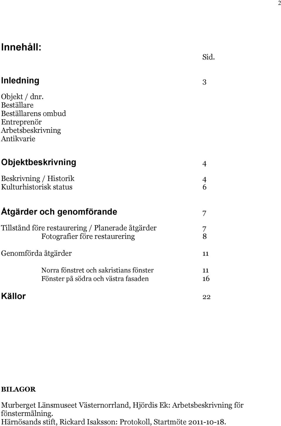 Åtgärder och genomförande 7 Tillstånd före restaurering / Planerade åtgärder 7 Fotografier före restaurering 8 Genomförda åtgärder 11 Norra