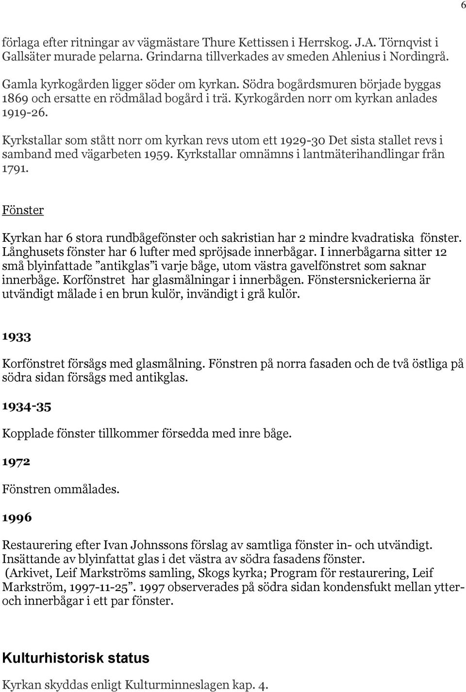 Kyrkstallar som stått norr om kyrkan revs utom ett 1929-30 Det sista stallet revs i samband med vägarbeten 1959. Kyrkstallar omnämns i lantmäterihandlingar från 1791.