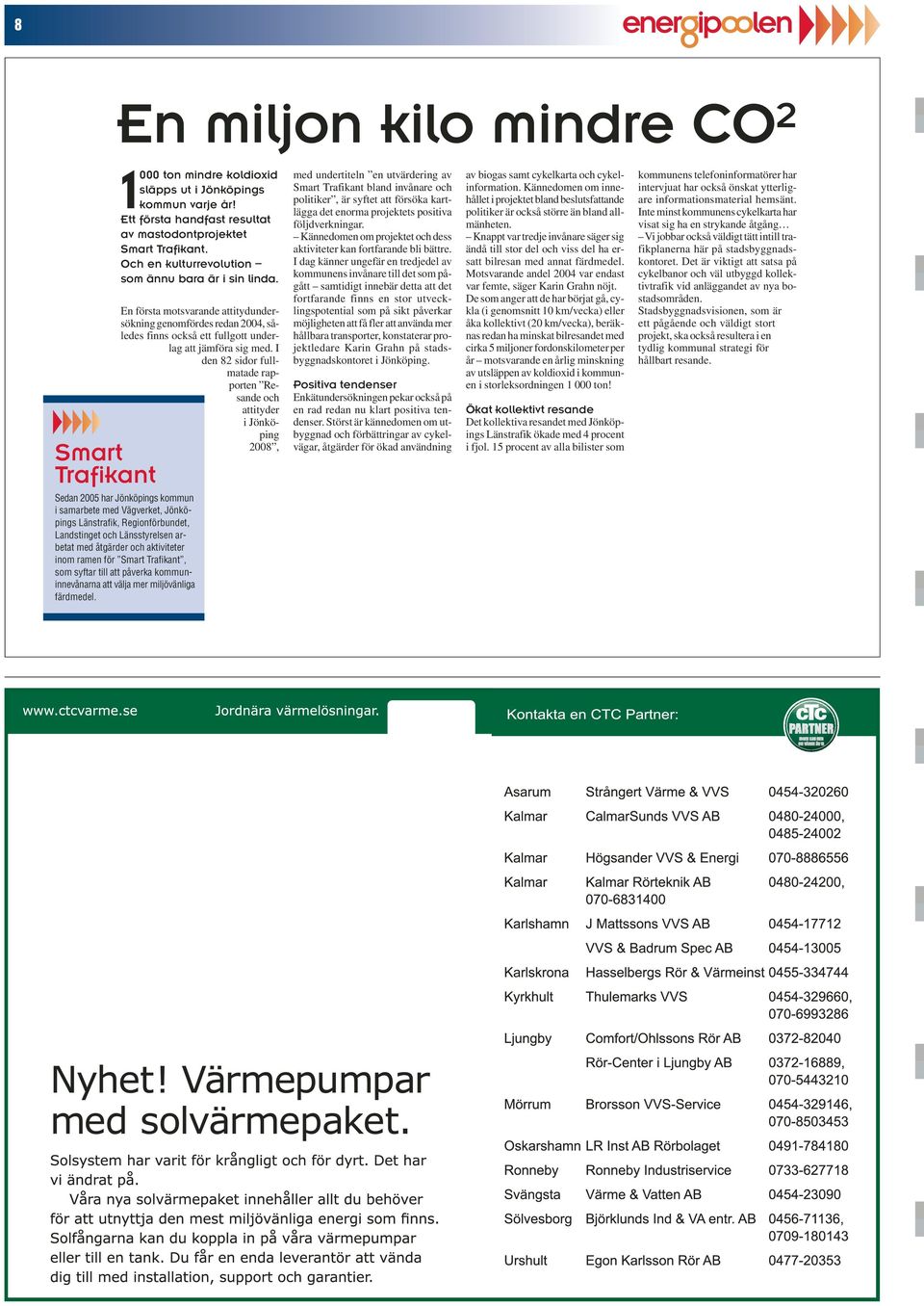 I den 82 sidor fullmatade rapporten Resande och attityder i Jönköping 2008, Sedan 2005 har Jönköpings kommun i samarbete med Vägverket, Jönköpings Länstrafik, Regionförbundet, Landstinget och