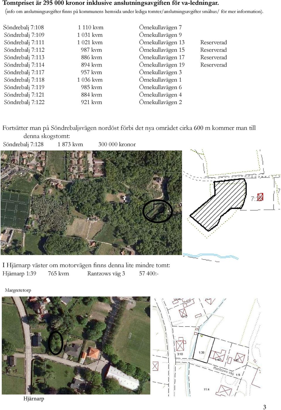 Söndrebalj 7:108 1 110 kvm Örnekullavägen 7 Söndrebalj 7:109 1 031 kvm Örnekullavägen 9 Söndrebalj 7:111 1 021 kvm Örnekullavägen 13 Reserverad Söndrebalj 7:112 987 kvm Örnekullavägen 15 Reserverad