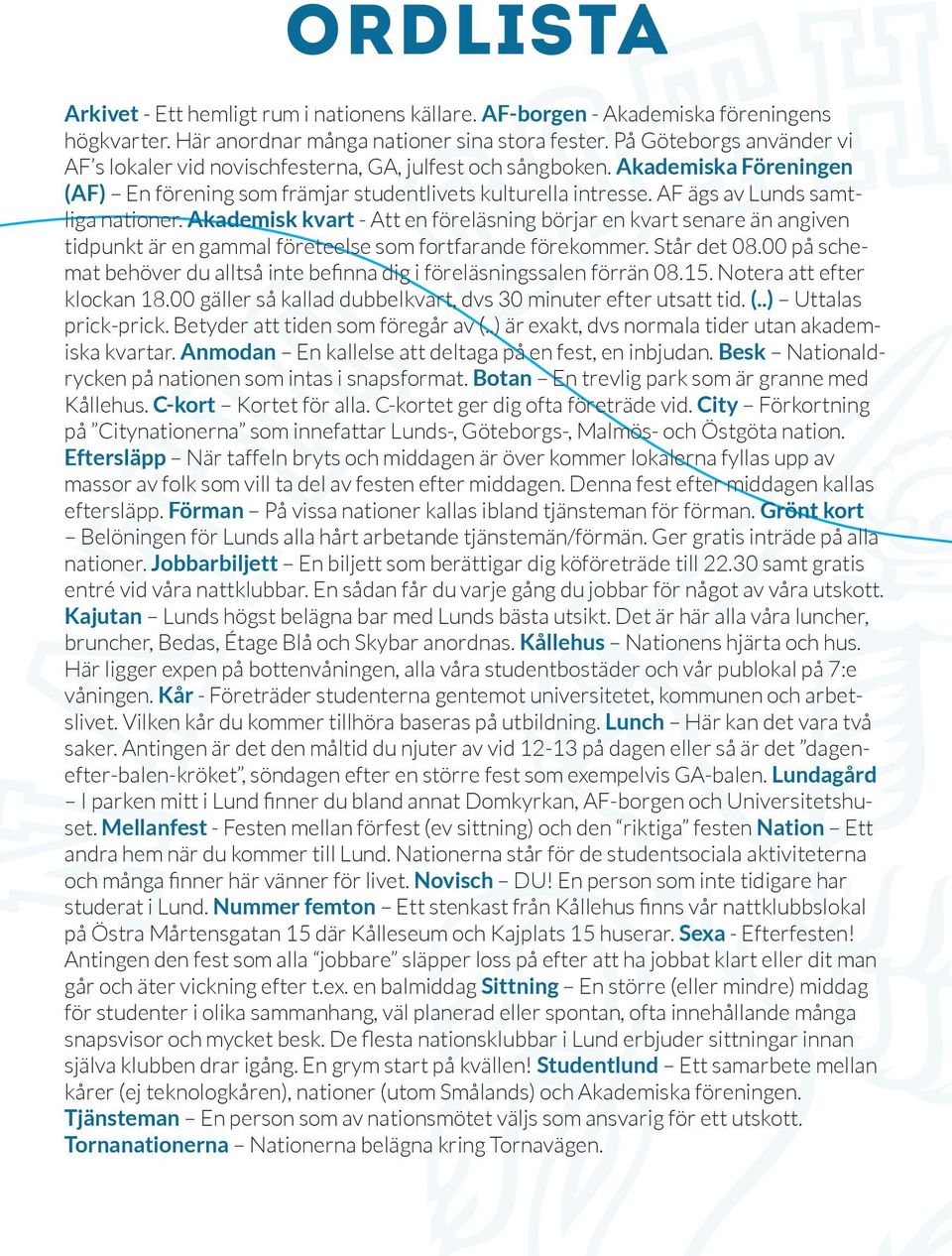 AF ägs av Lunds samtliga nationer. Akademisk kvart - Att en föreläsning börjar en kvart senare än angiven tidpunkt är en gammal företeelse som fortfarande förekommer. Står det 08.