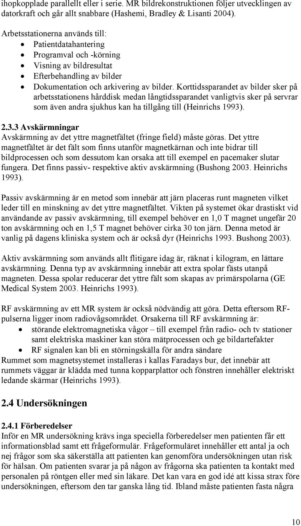 Korttidssparandet av bilder sker på arbetsstationens hårddisk medan långtidssparandet vanligtvis sker på servrar som även andra sjukhus kan ha tillgång till (Heinrichs 1993)