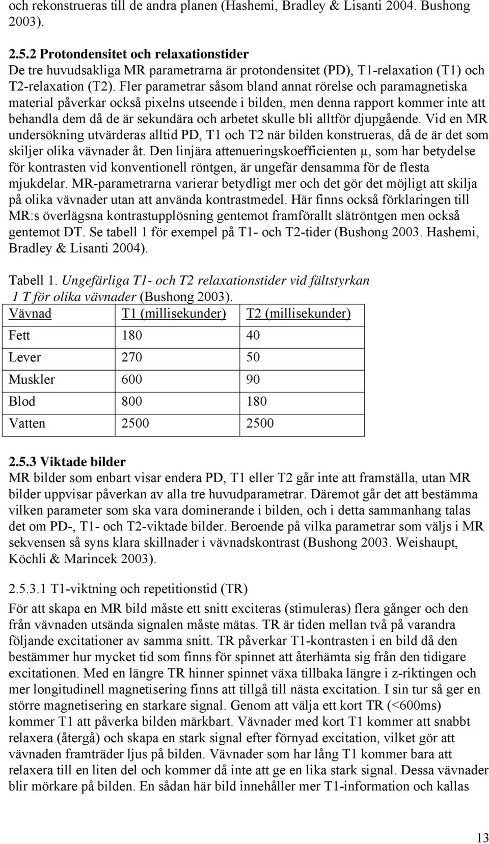 Fler parametrar såsom bland annat rörelse och paramagnetiska material påverkar också pixelns utseende i bilden, men denna rapport kommer inte att behandla dem då de är sekundära och arbetet skulle