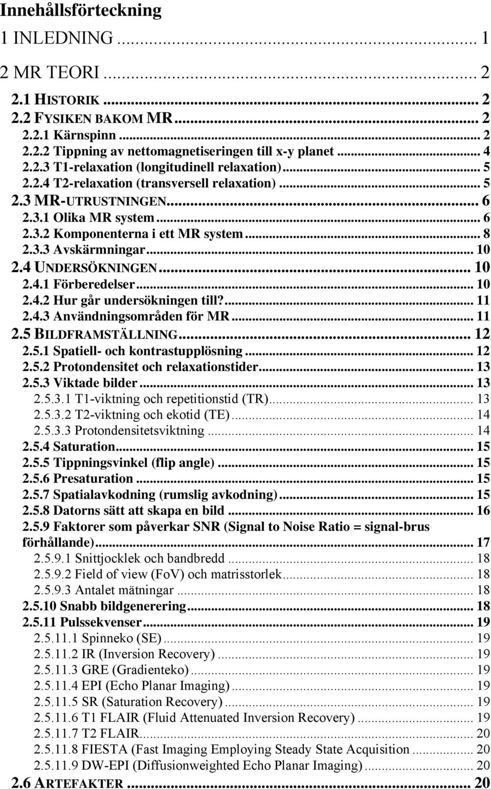 .. 10 2.4.2 Hur går undersökningen till?... 11 2.4.3 Användningsområden för MR... 11 2.5 BILDFRAMSTÄLLNING... 12 2.5.1 Spatiell- och kontrastupplösning... 12 2.5.2 Protondensitet och relaxationstider.