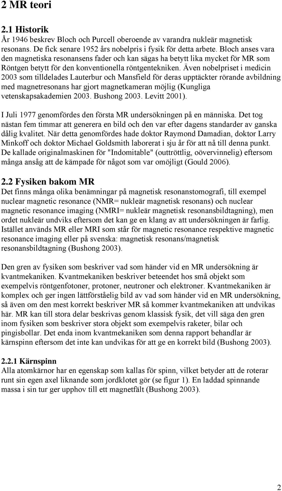 Även nobelpriset i medicin 2003 som tilldelades Lauterbur och Mansfield för deras upptäckter rörande avbildning med magnetresonans har gjort magnetkameran möjlig (Kungliga vetenskapsakademien 2003.