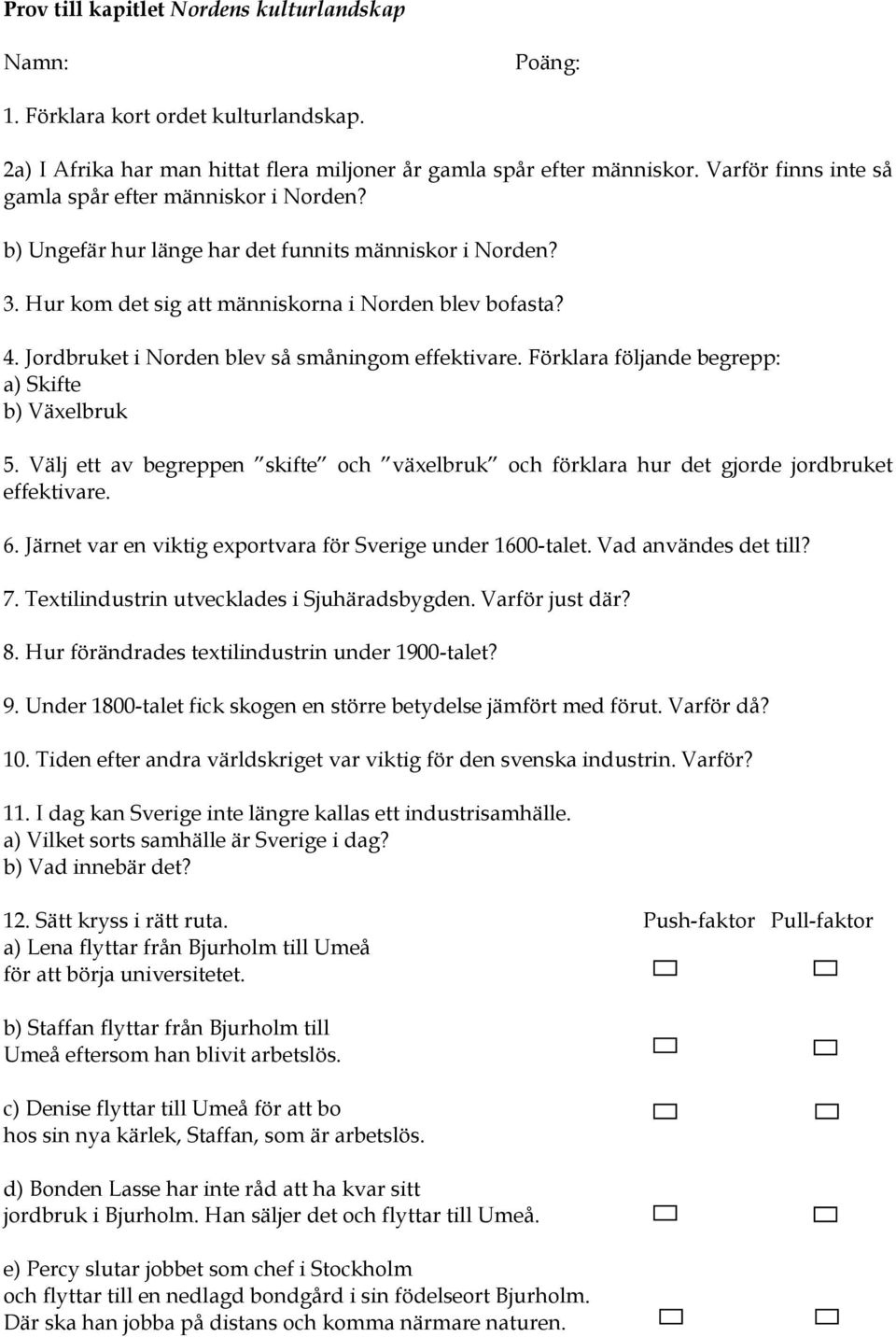 Jordbruket i Norden blev så småningom effektivare. Förklara följande begrepp: a) Skifte b) Växelbruk 5. Välj ett av begreppen skifte och växelbruk och förklara hur det gjorde jordbruket effektivare.