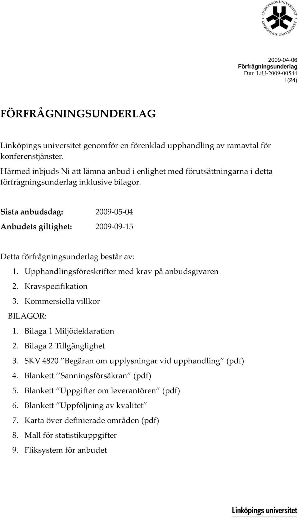 Sista anbudsdag: 2009 05 04 Anbudets giltighet: 2009 09 15 Detta förfrågningsunderlag består av: 1. Upphandlingsföreskrifter med krav på anbudsgivaren 2. Kravspecifikation 3.