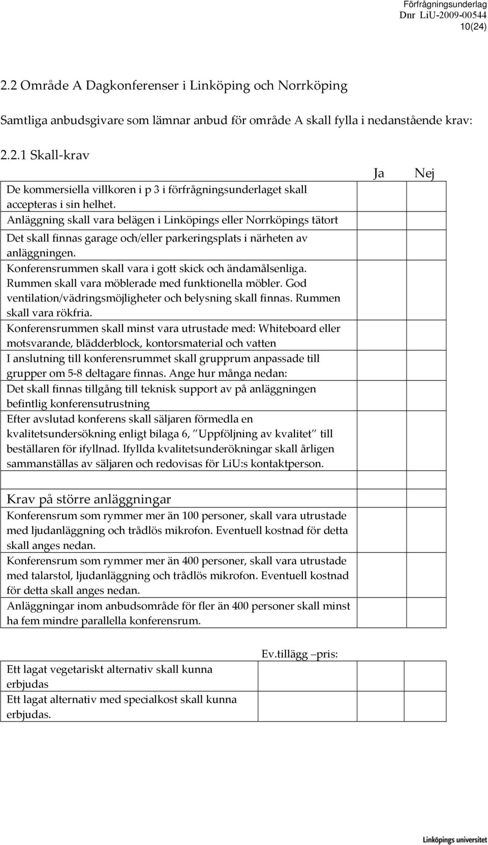 Konferensrummen skall vara i gott skick och ändamålsenliga. Rummen skall vara möblerade med funktionella möbler. God ventilation/vädringsmöjligheter och belysning skall finnas.