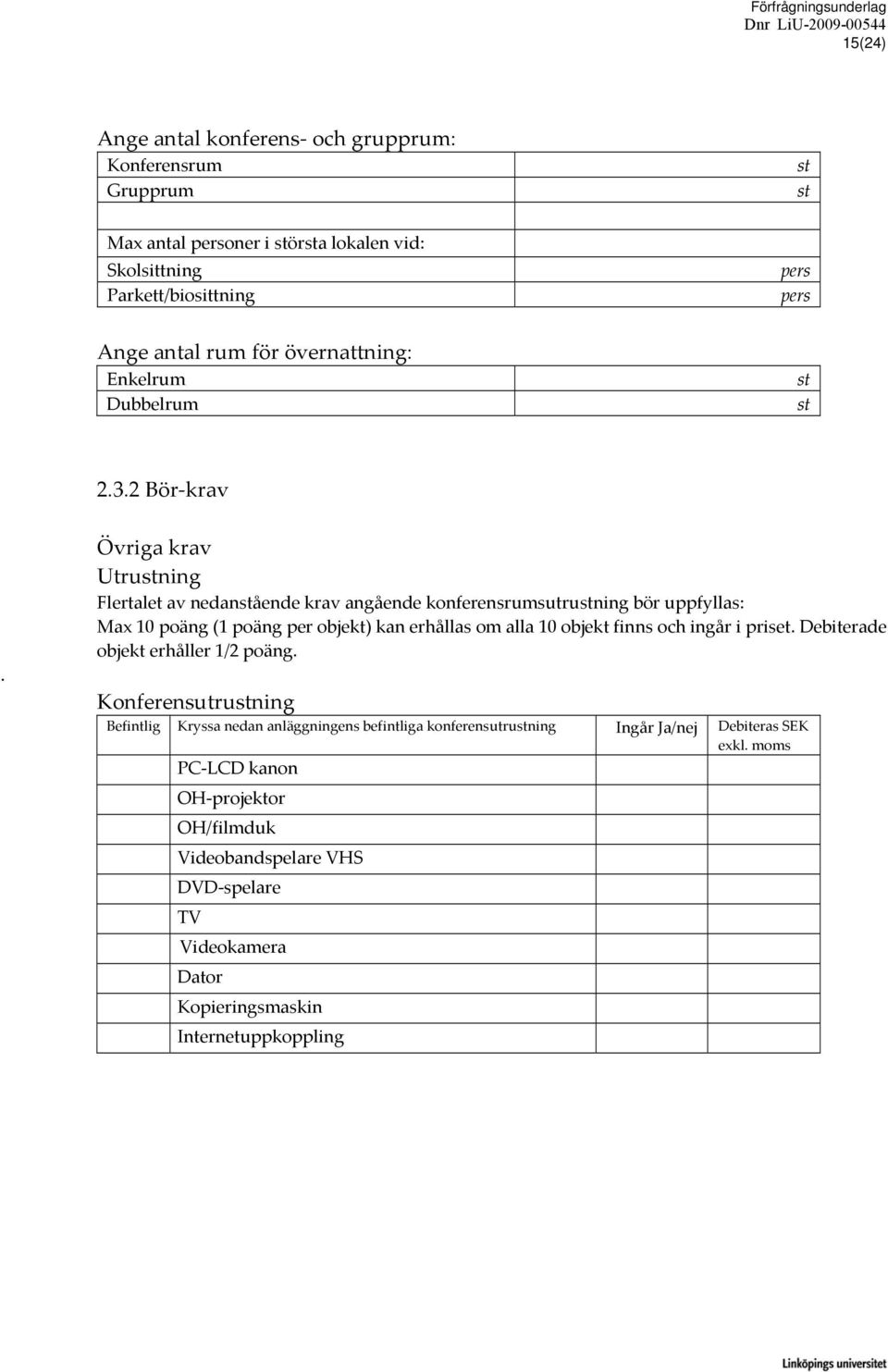 Övriga krav Utrustning Flertalet av nedanstående krav angående konferensrumsutrustning bör uppfyllas: Max 10 poäng (1 poäng per objekt) kan erhållas om alla 10 objekt finns och