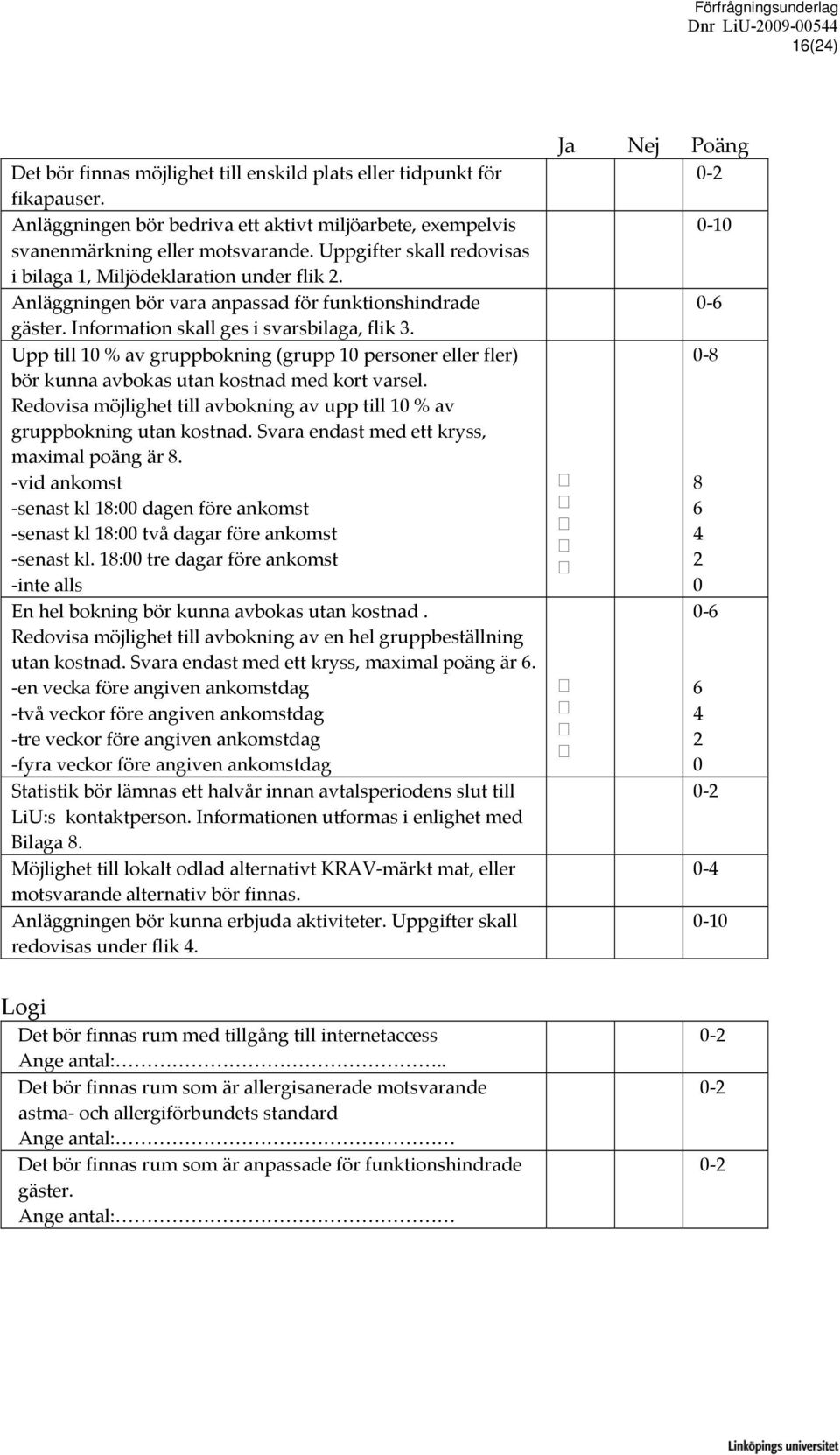 Upp till 10 % av gruppbokning (grupp 10 personer eller fler) bör kunna avbokas utan kostnad med kort varsel. Redovisa möjlighet till avbokning av upp till 10 % av gruppbokning utan kostnad.