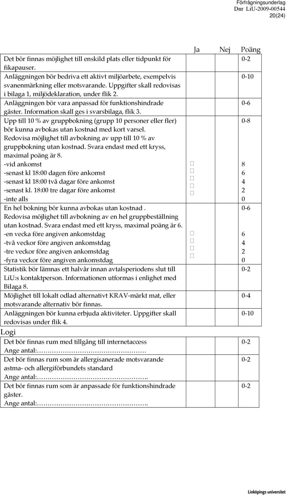 Upp till 10 % av gruppbokning (grupp 10 personer eller fler) bör kunna avbokas utan kostnad med kort varsel. Redovisa möjlighet till avbokning av upp till 10 % av gruppbokning utan kostnad.