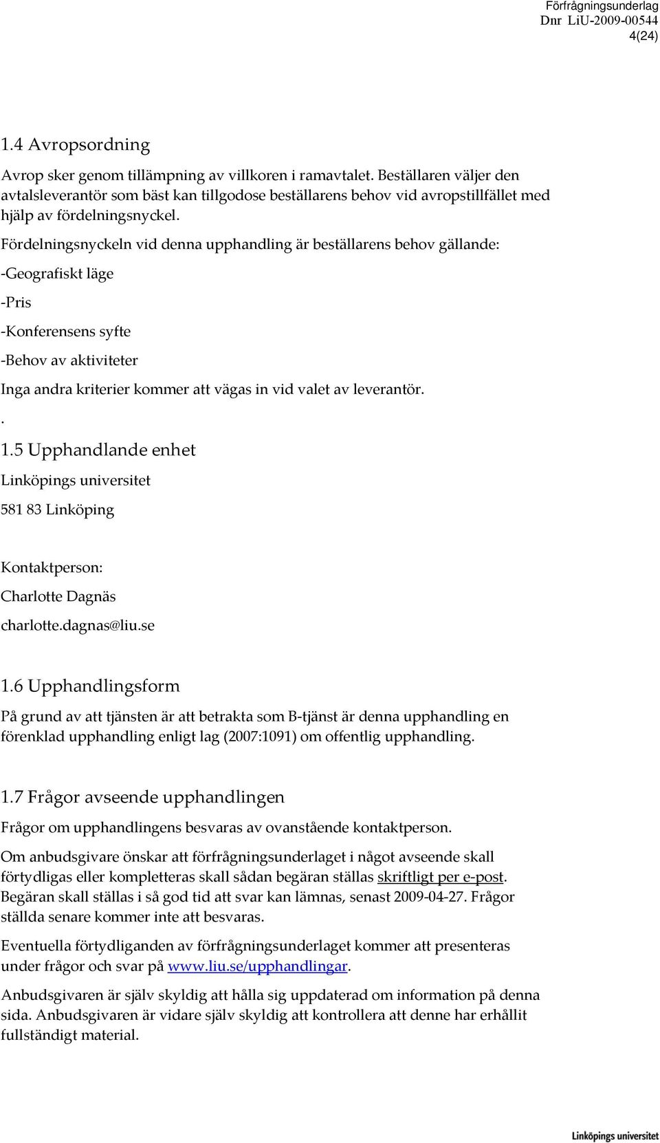 Fördelningsnyckeln vid denna upphandling är beställarens behov gällande: Geografiskt läge Pris Konferensens syfte Behov av aktiviteter Inga andra kriterier kommer att vägas in vid valet av leverantör.