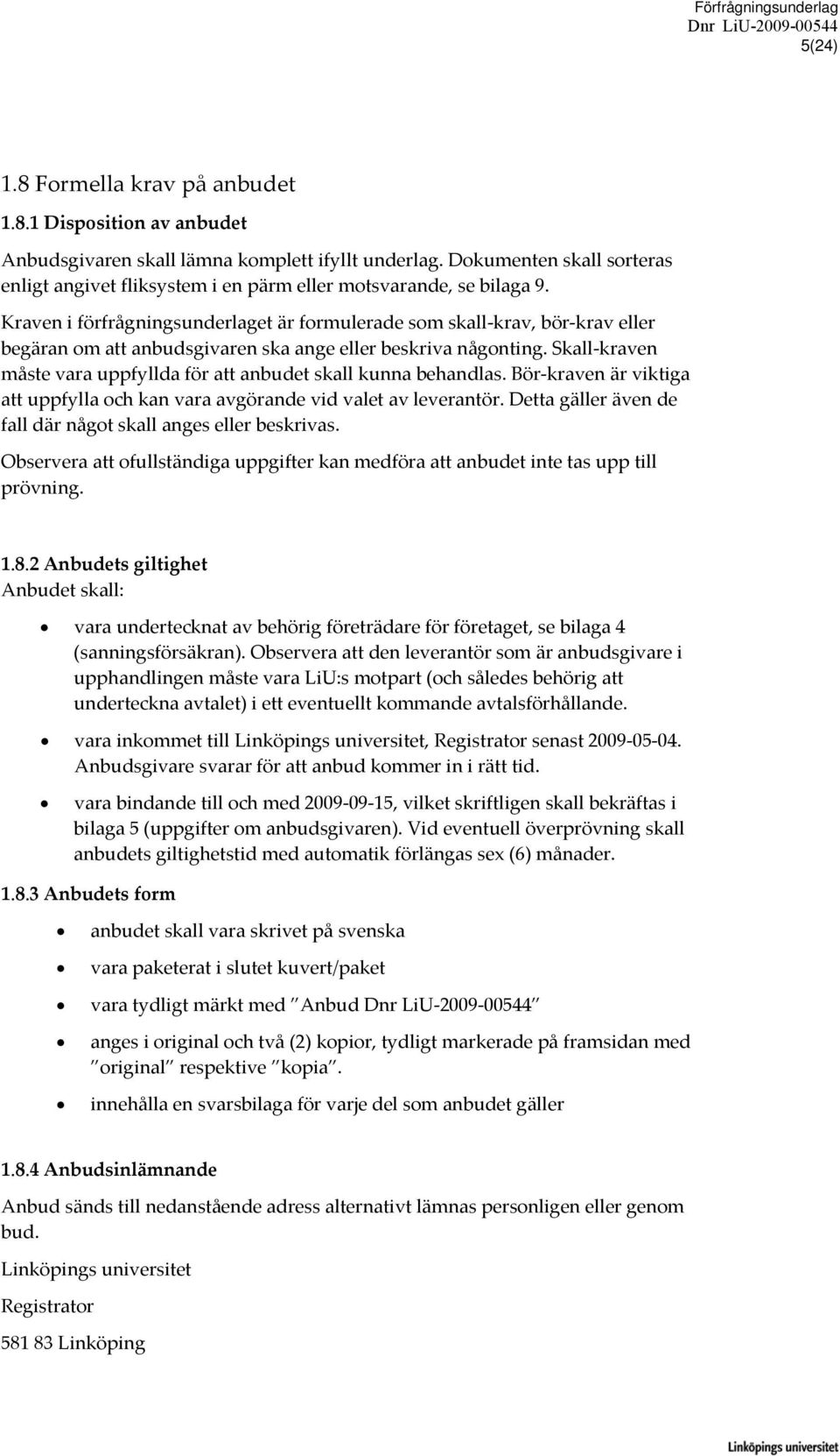 Kraven i förfrågningsunderlaget är formulerade som skall krav, bör krav eller begäran om att anbudsgivaren ska ange eller beskriva någonting.