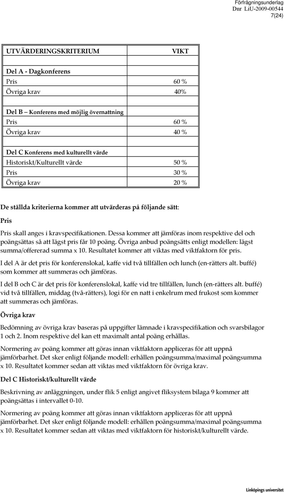 Dessa kommer att jämföras inom respektive del och poängsättas så att lägst pris får 10 poäng. Övriga anbud poängsätts enligt modellen: lägst summa/offererad summa x 10.