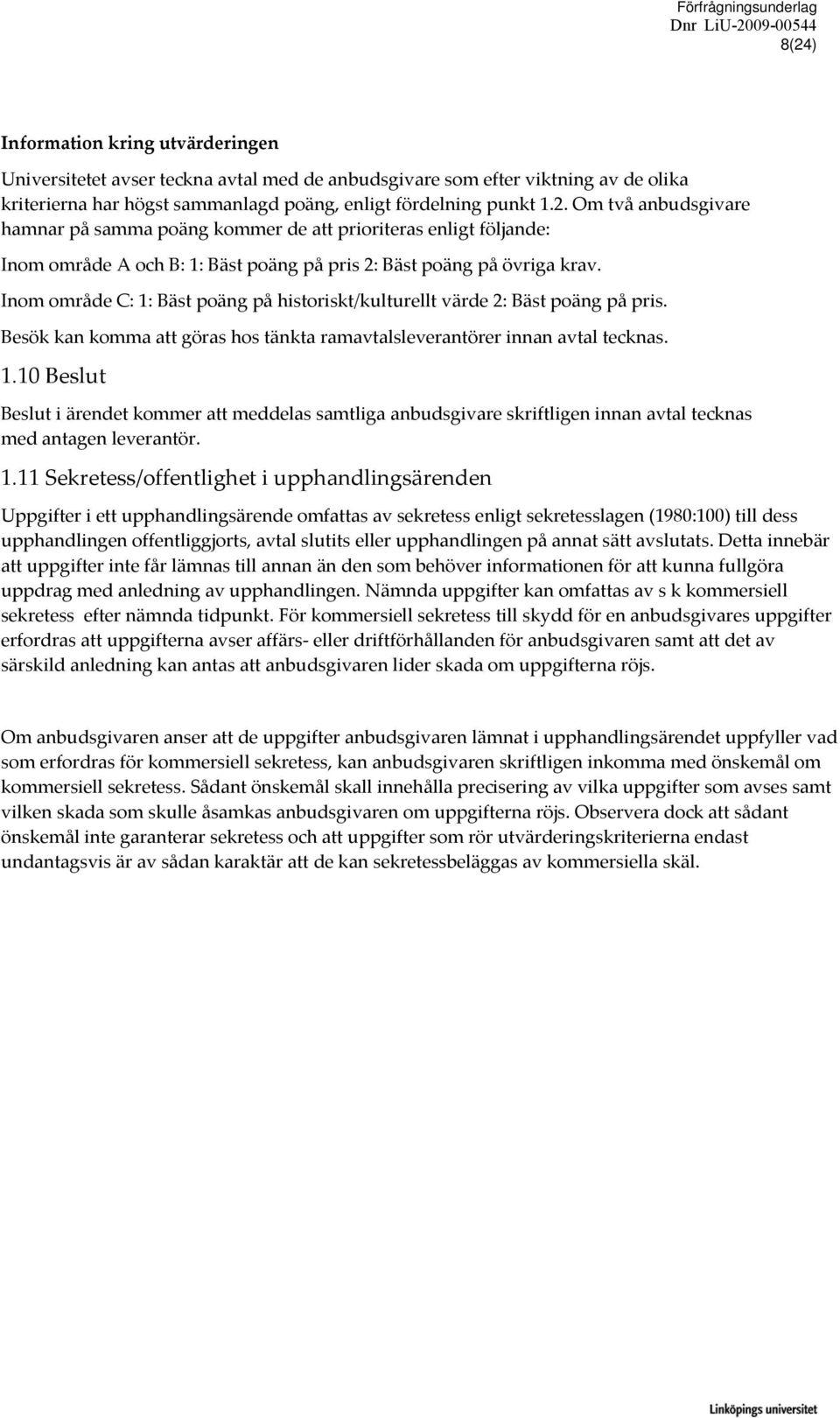 1.11 Sekretess/offentlighet i upphandlingsärenden Uppgifter i ett upphandlingsärende omfattas av sekretess enligt sekretesslagen (1980:100) till dess upphandlingen offentliggjorts, avtal slutits