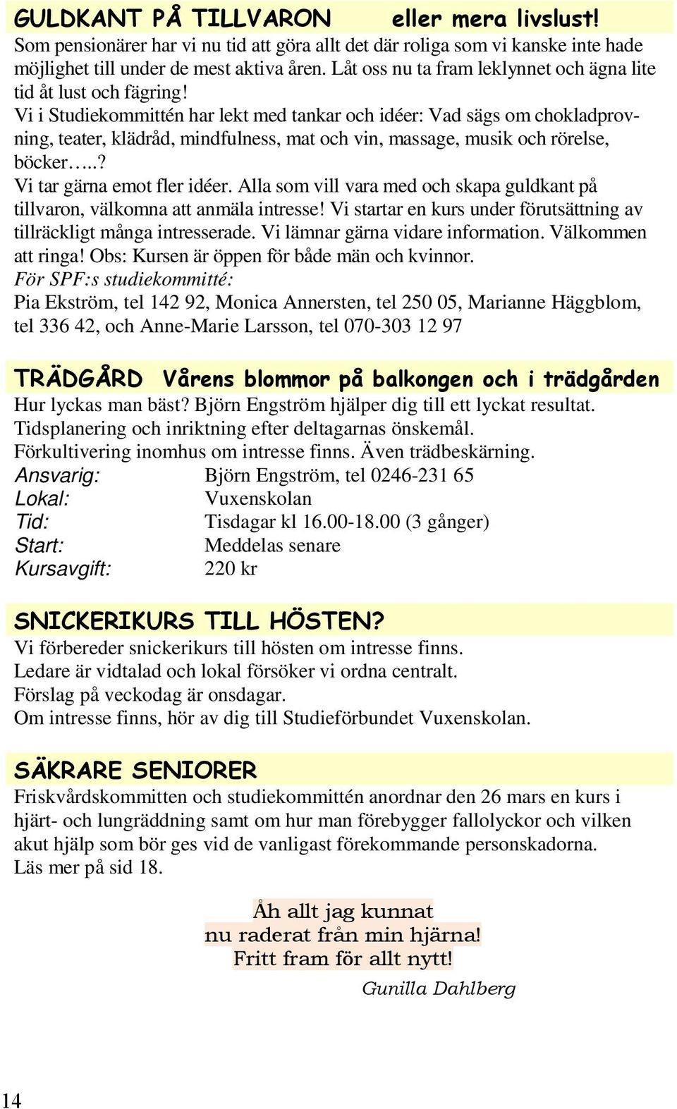 Alla som vill vara med och skapa guldkant på tillvaron, välkomna att anmäla intresse! Vi startar en kurs under förutsättning av tillräckligt många intresserade. Vi lämnar gärna vidare information.