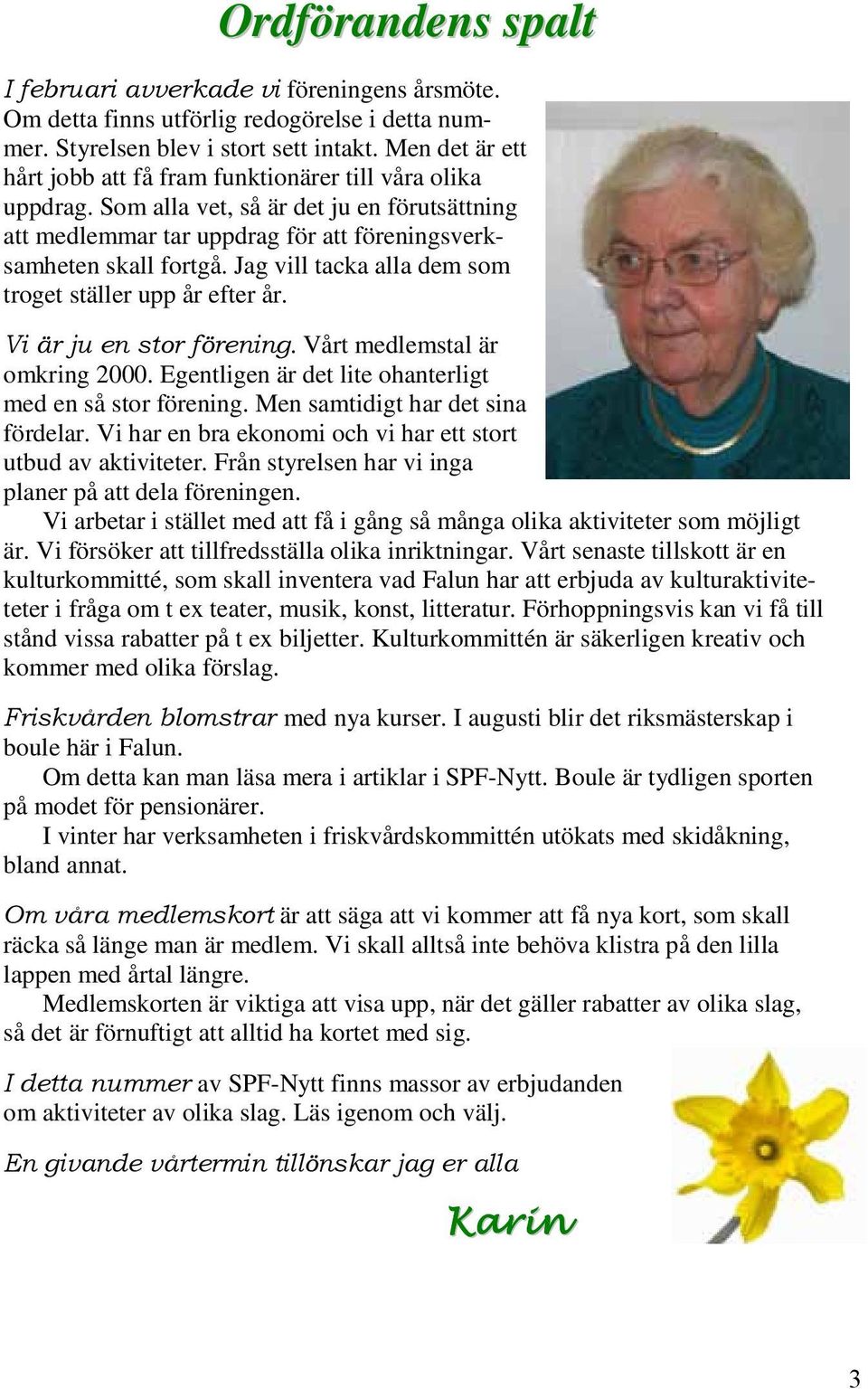 Jag vill tacka alla dem som troget ställer upp år efter år.. Vårt medlemstal är omkring 2000. Egentligen är det lite ohanterligt med en så stor förening. Men samtidigt har det sina fördelar.