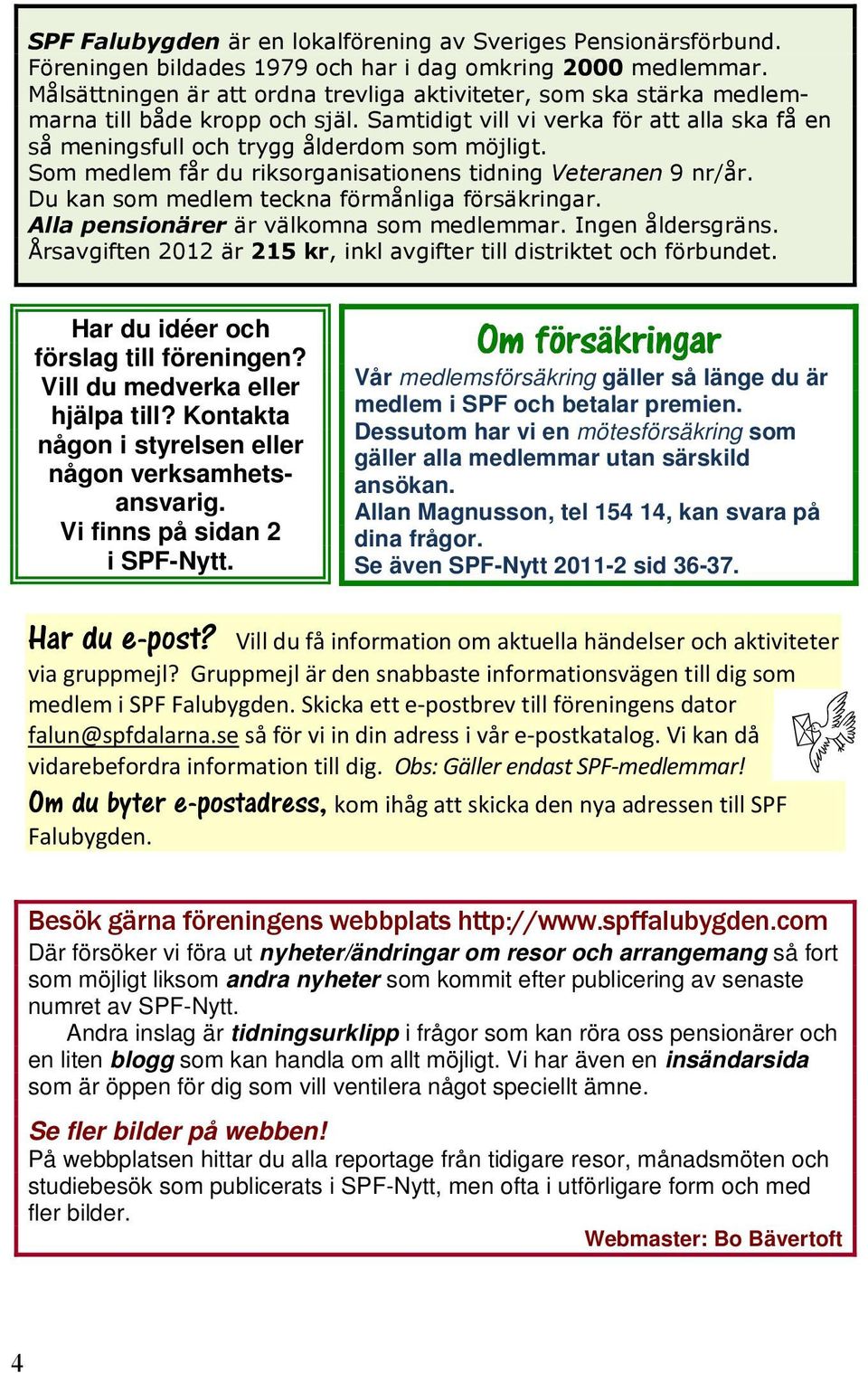 Allan Magnusson, tel 154 14, kan svara på dina frågor. Se även SPF-Nytt 2011-2 sid 36-37. Vill du få information om aktuella händelser och aktiviteter via gruppmejl?