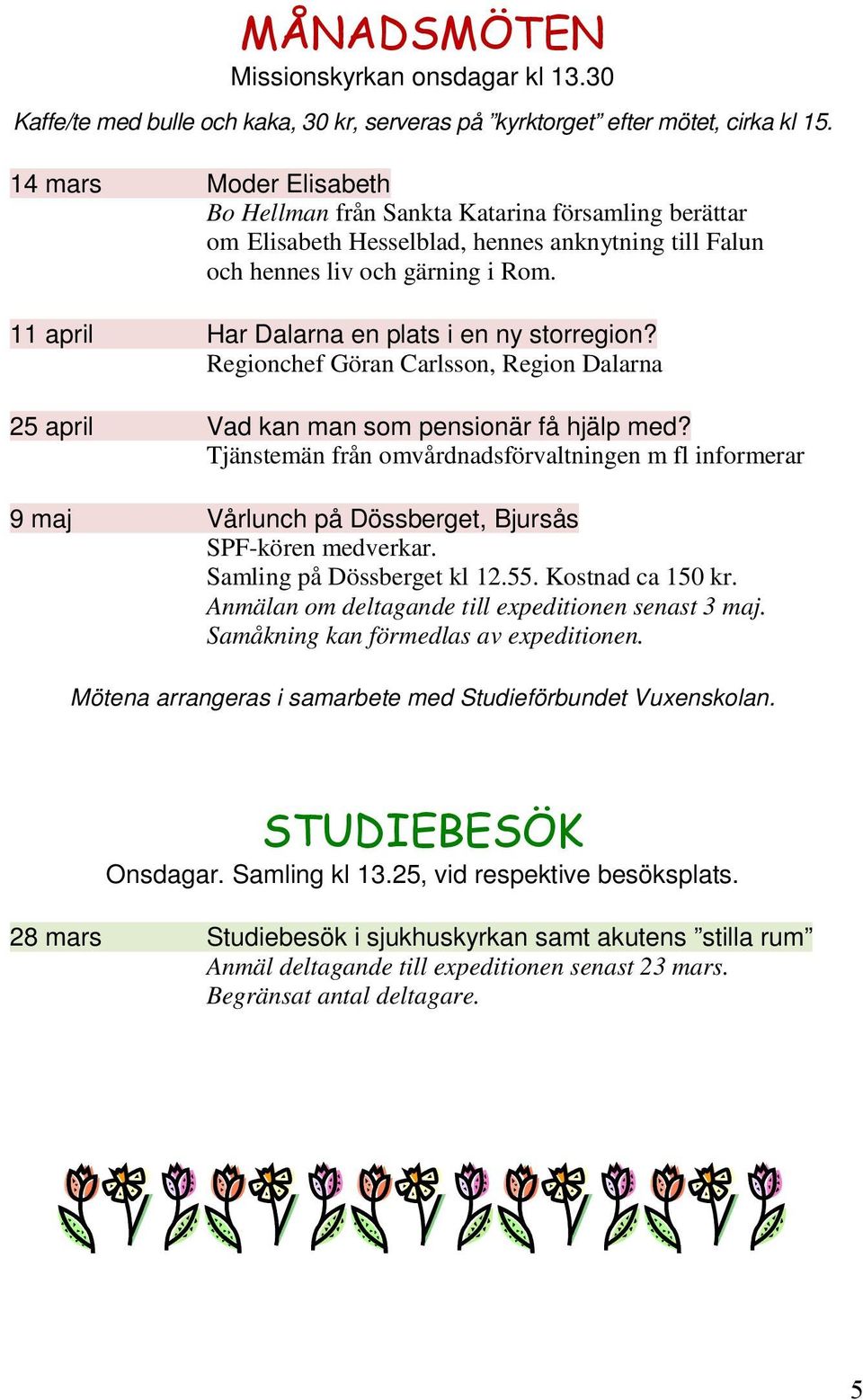 11 april Har Dalarna en plats i en ny storregion? Regionchef Göran Carlsson, Region Dalarna 25 april Vad kan man som pensionär få hjälp med?