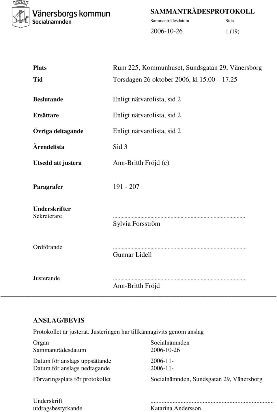 Paragrafer 191-207 Underskrifter Sekreterare... Sylvia Forsström Ordförande... Gunnar Lidell Justerande... Ann-Britth Fröjd ANSLAG/BEVIS Protokollet är justerat.