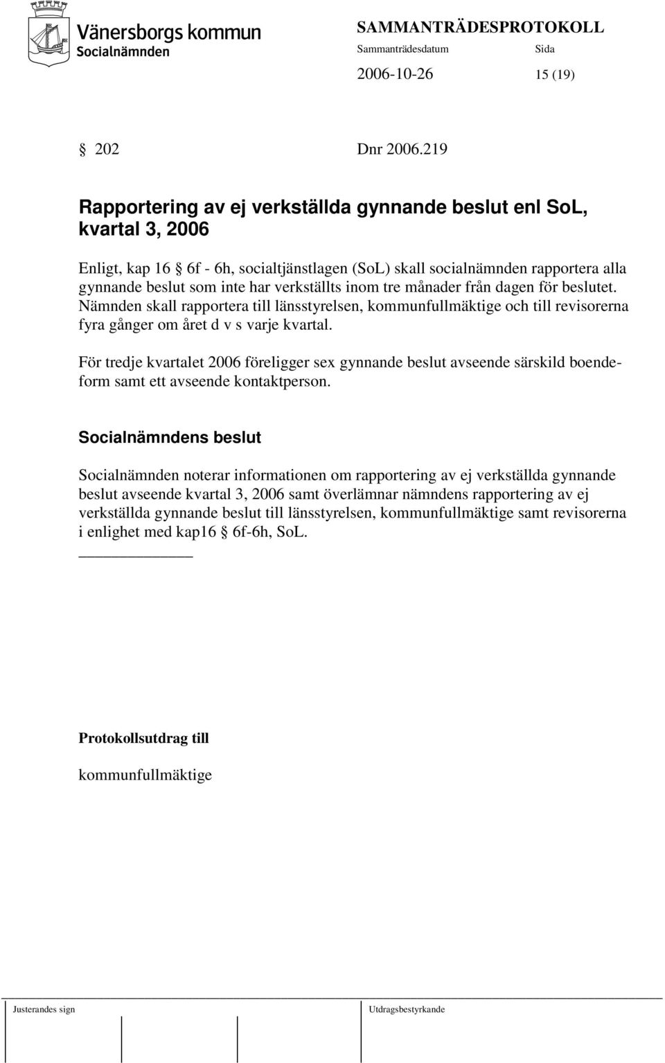 verkställts inom tre månader från dagen för beslutet. Nämnden skall rapportera till länsstyrelsen, kommunfullmäktige och till revisorerna fyra gånger om året d v s varje kvartal.