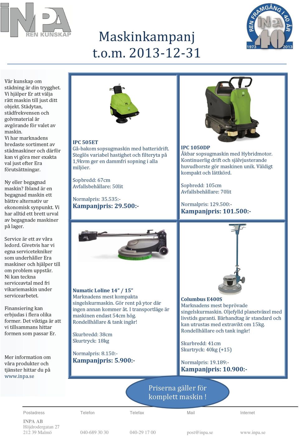 Sopbredd: 105cm Avfallsbehållare: 70lit Normalpris: 129.500:- Kampanjpris: 101.500:- Numatic Loline 14 / 15 Marknadens mest kompakta singelskur Gör rent på ytor där ingen annan kommer åt.