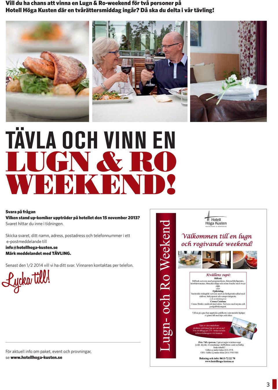 Skicka svaret, ditt namn, adress, postadress och telefonnummer i ett e-postmeddelande till info@hotellhoga-kusten.se Märk meddelandet med TÄVLING. Välkommen till en lugn och rogivande weekend!