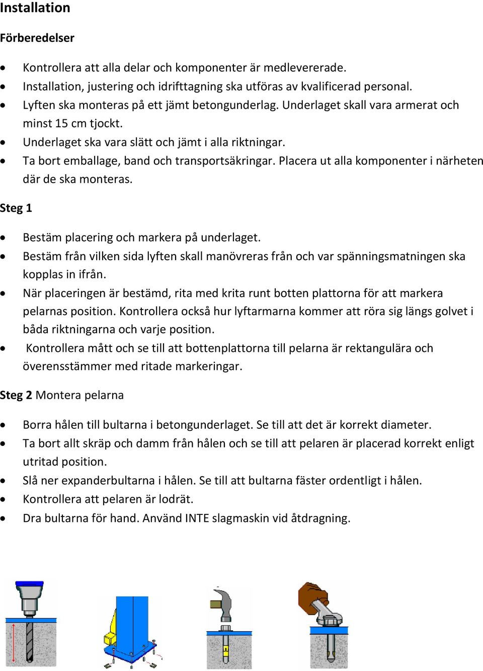 Ta bort emballage, band och transportsäkringar. Placera ut alla komponenter i närheten där de ska monteras. Steg 1 Bestäm placering och markera på underlaget.