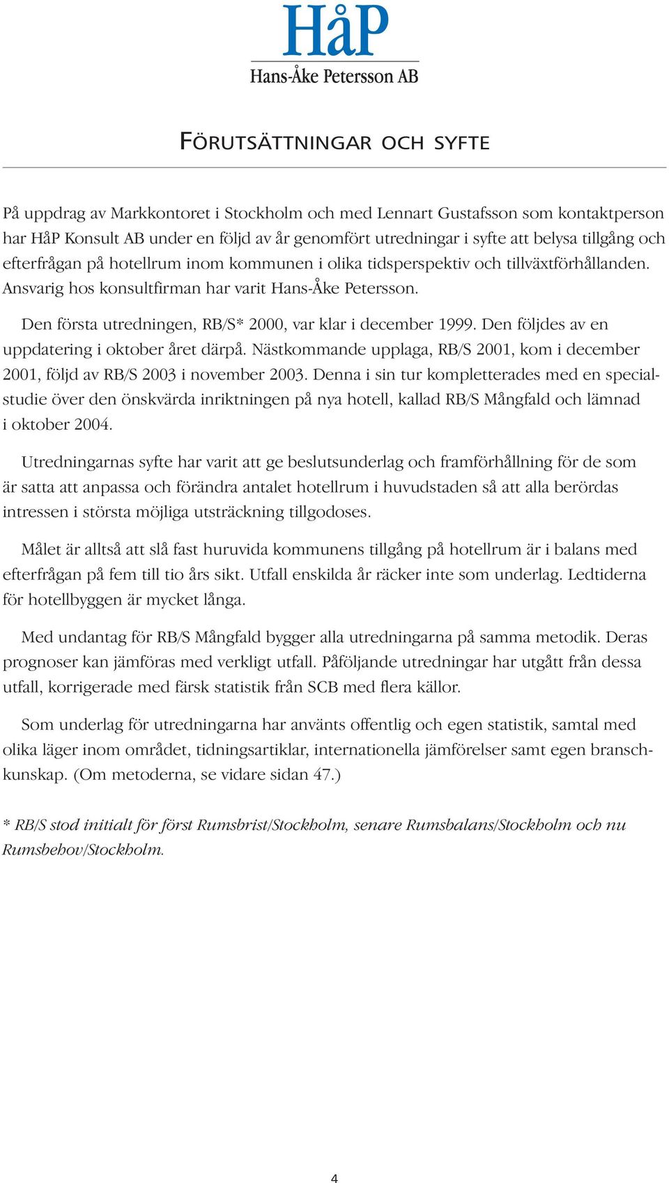 Den första utredningen, RB/S* 2000, var klar i december 1999. Den följdes av en uppdatering i oktober året därpå.