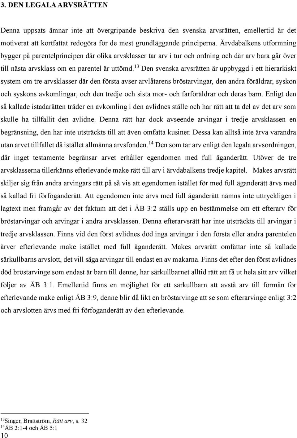 13 Den svenska arvsrätten är uppbyggd i ett hierarkiskt system om tre arvsklasser där den första avser arvlåtarens bröstarvingar, den andra föräldrar, syskon och syskons avkomlingar, och den tredje