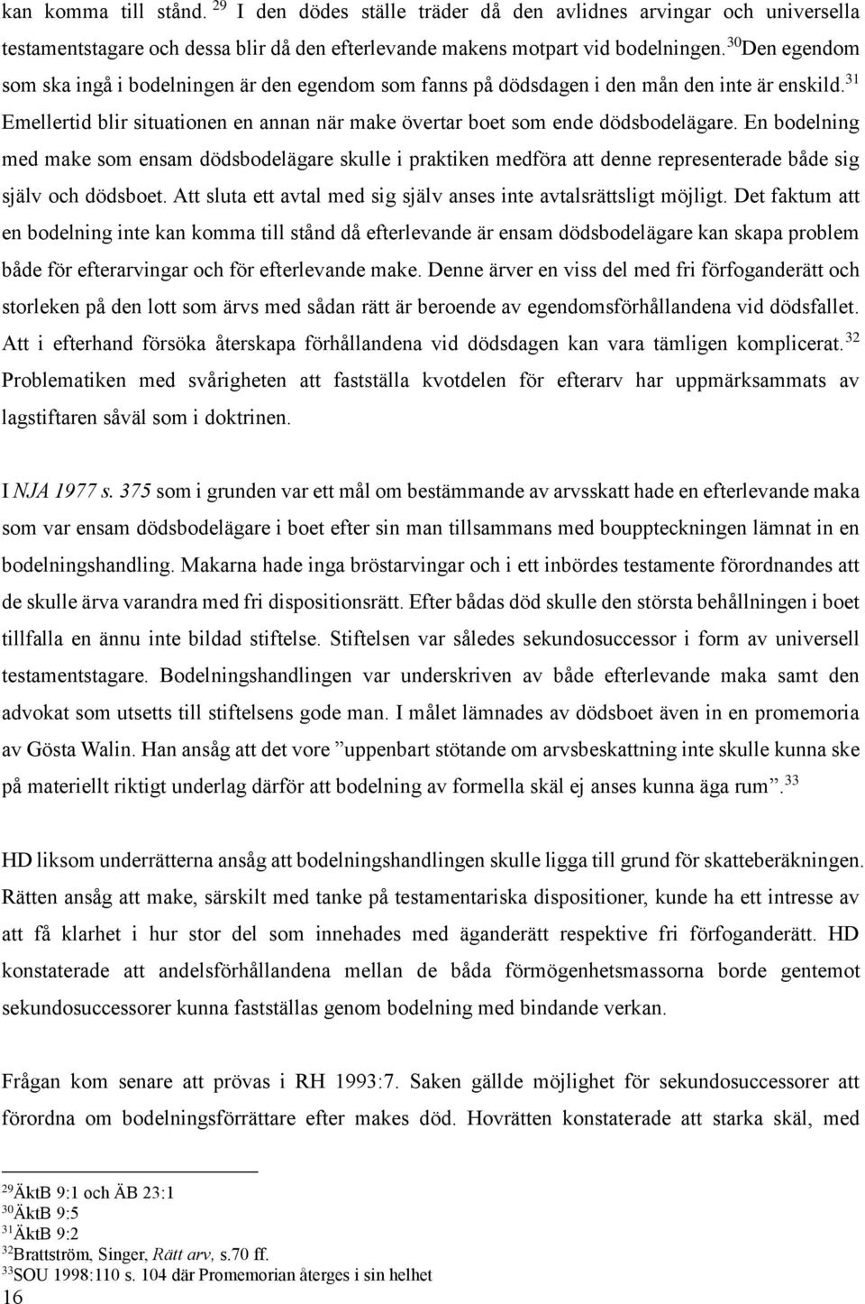 En bodelning med make som ensam dödsbodelägare skulle i praktiken medföra att denne representerade både sig själv och dödsboet. Att sluta ett avtal med sig själv anses inte avtalsrättsligt möjligt.