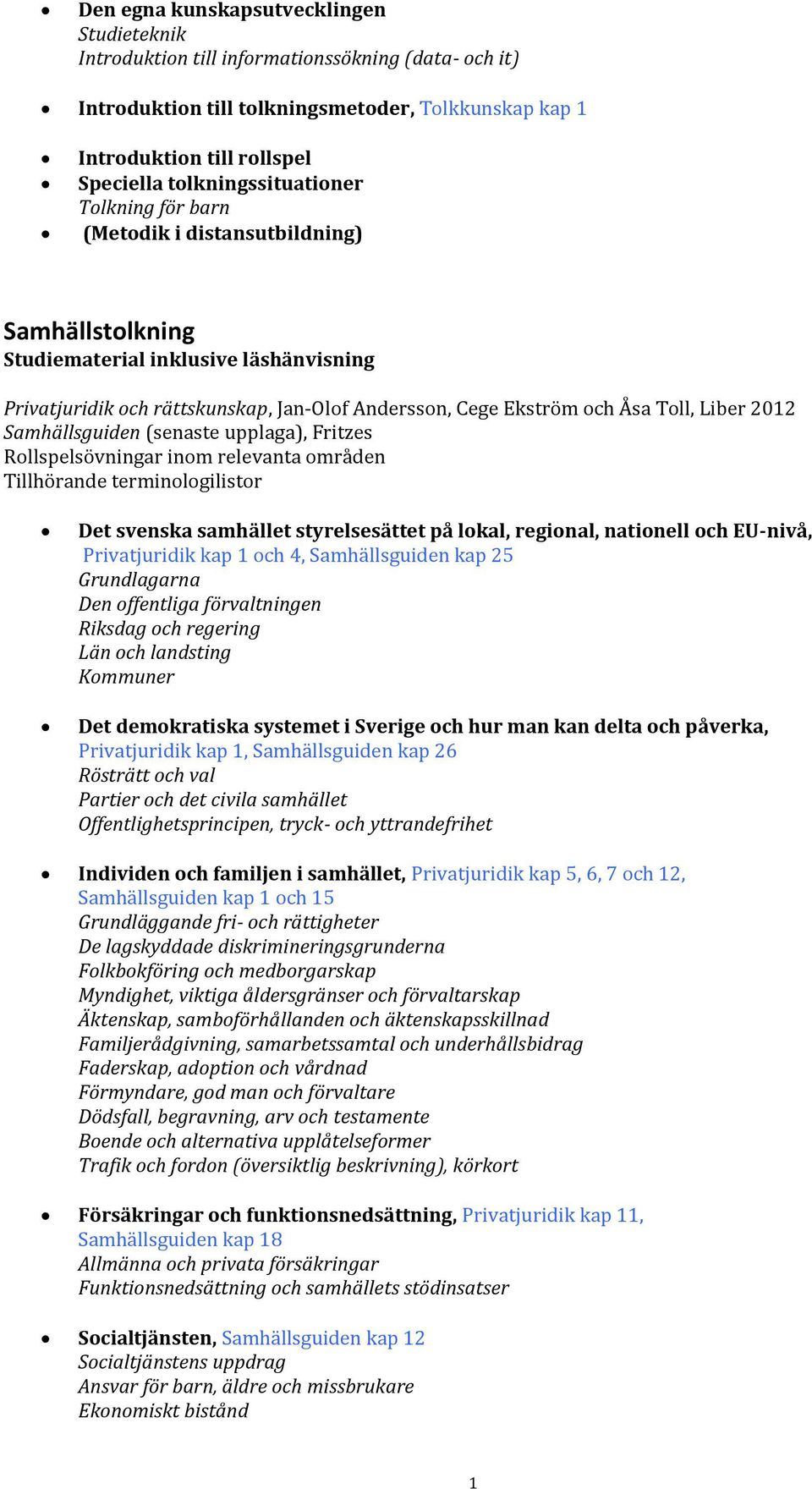 upplaga), Fritzes Det svenska samhället styrelsesättet på lokal, regional, nationell och EU-nivå, Privatjuridik kap 1 och 4, Samhällsguiden kap 25 Grundlagarna Den offentliga förvaltningen Riksdag