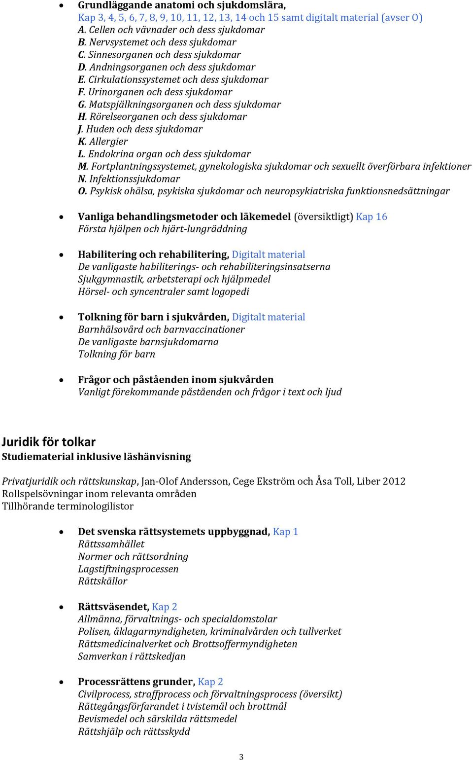 Matspjälkningsorganen och dess sjukdomar H. Rörelseorganen och dess sjukdomar J. Huden och dess sjukdomar K. Allergier L. Endokrina organ och dess sjukdomar M.