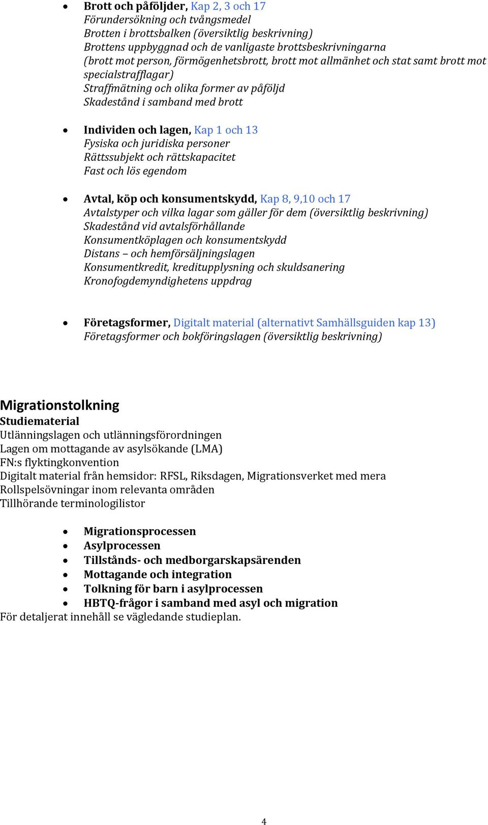 och juridiska personer Rättssubjekt och rättskapacitet Fast och lös egendom Avtal, köp och konsumentskydd, Kap 8, 9,10 och 17 Avtalstyper och vilka lagar som gäller för dem (översiktlig beskrivning)