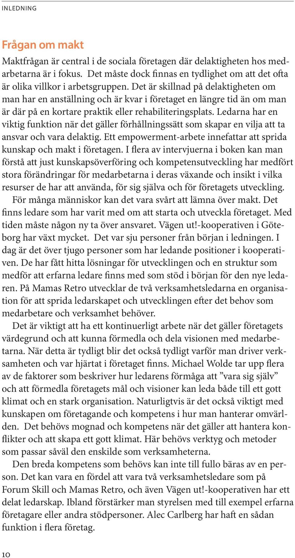 Det är skillnad på delaktigheten om man har en anställning och är kvar i företaget en längre tid än om man är där på en kortare praktik eller rehabiliteringsplats.