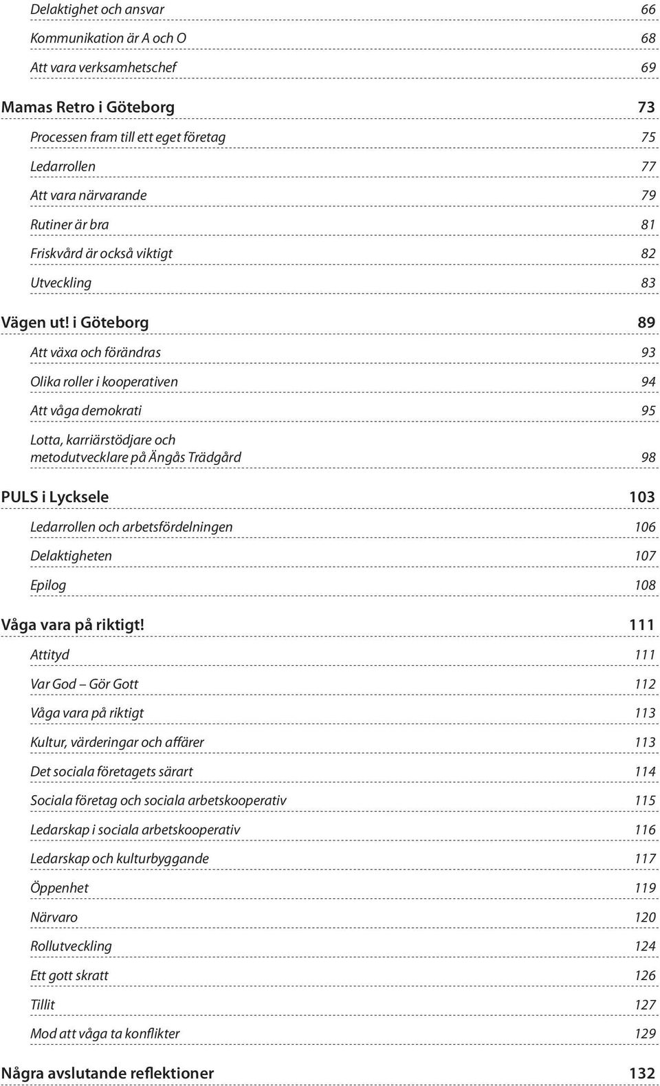 i Göteborg 89 Att växa och förändras 93 Olika roller i kooperativen 94 Att våga demokrati 95 Lotta, karriärstödjare och metodutvecklare på Ängås Trädgård 98 PULS i Lycksele 103 Ledarrollen och