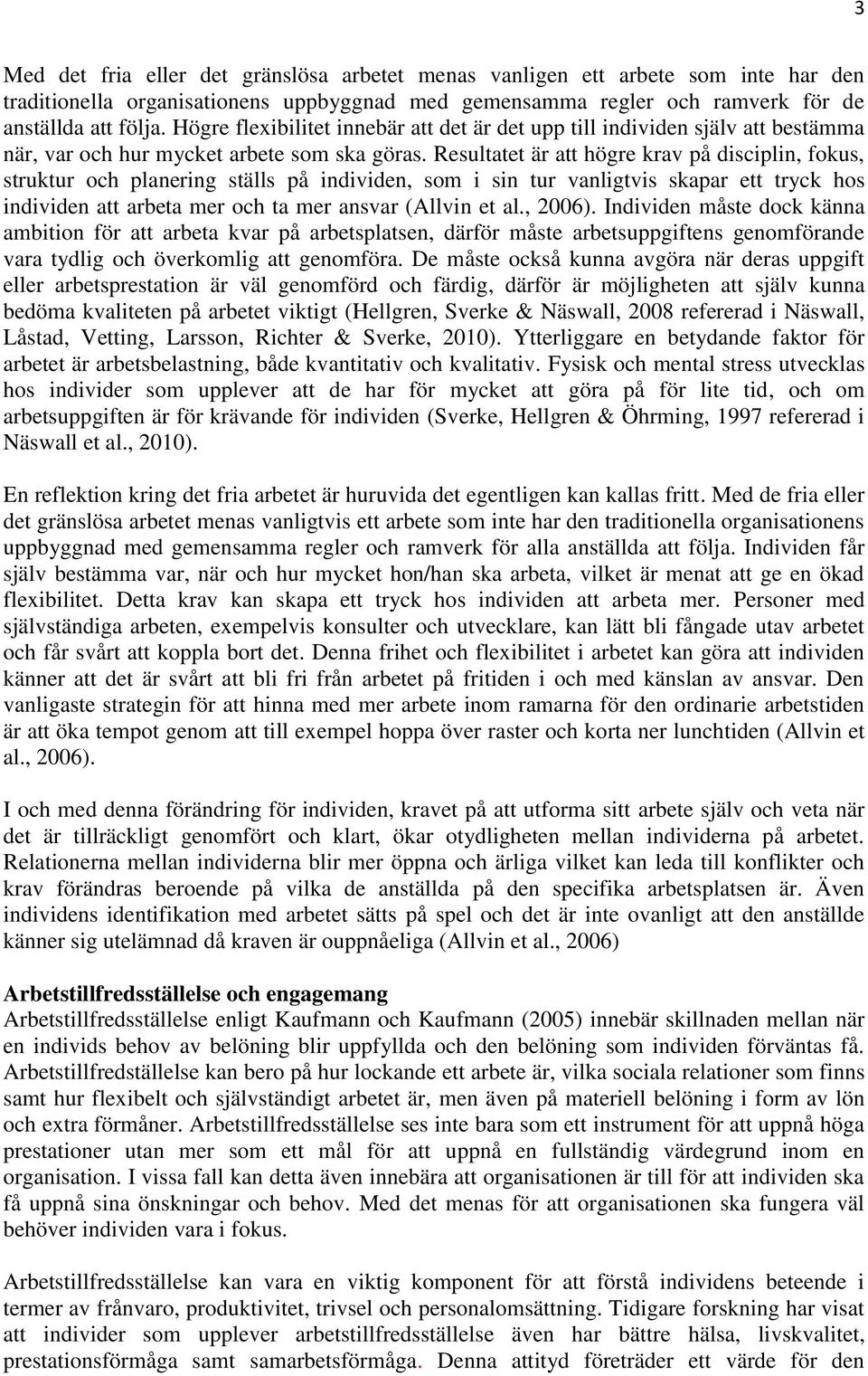 Resultatet är att högre krav på disciplin, fokus, struktur och planering ställs på individen, som i sin tur vanligtvis skapar ett tryck hos individen att arbeta mer och ta mer ansvar (Allvin et al.