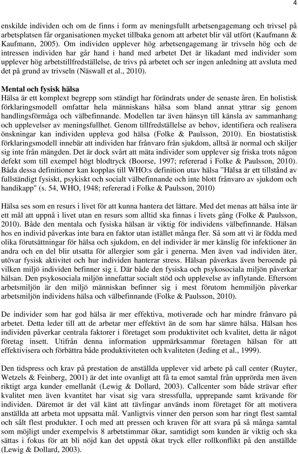 Om individen upplever hög arbetsengagemang är trivseln hög och de intressen individen har går hand i hand med arbetet Det är likadant med individer som upplever hög arbetstillfredställelse, de trivs