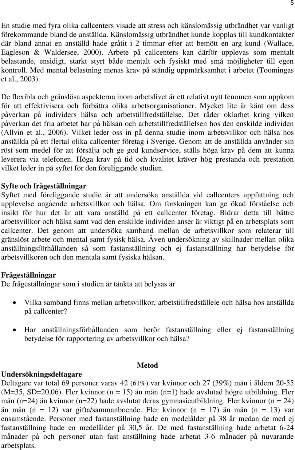 Arbete på callcenters kan därför upplevas som mentalt belastande, ensidigt, starkt styrt både mentalt och fysiskt med små möjligheter till egen kontroll.