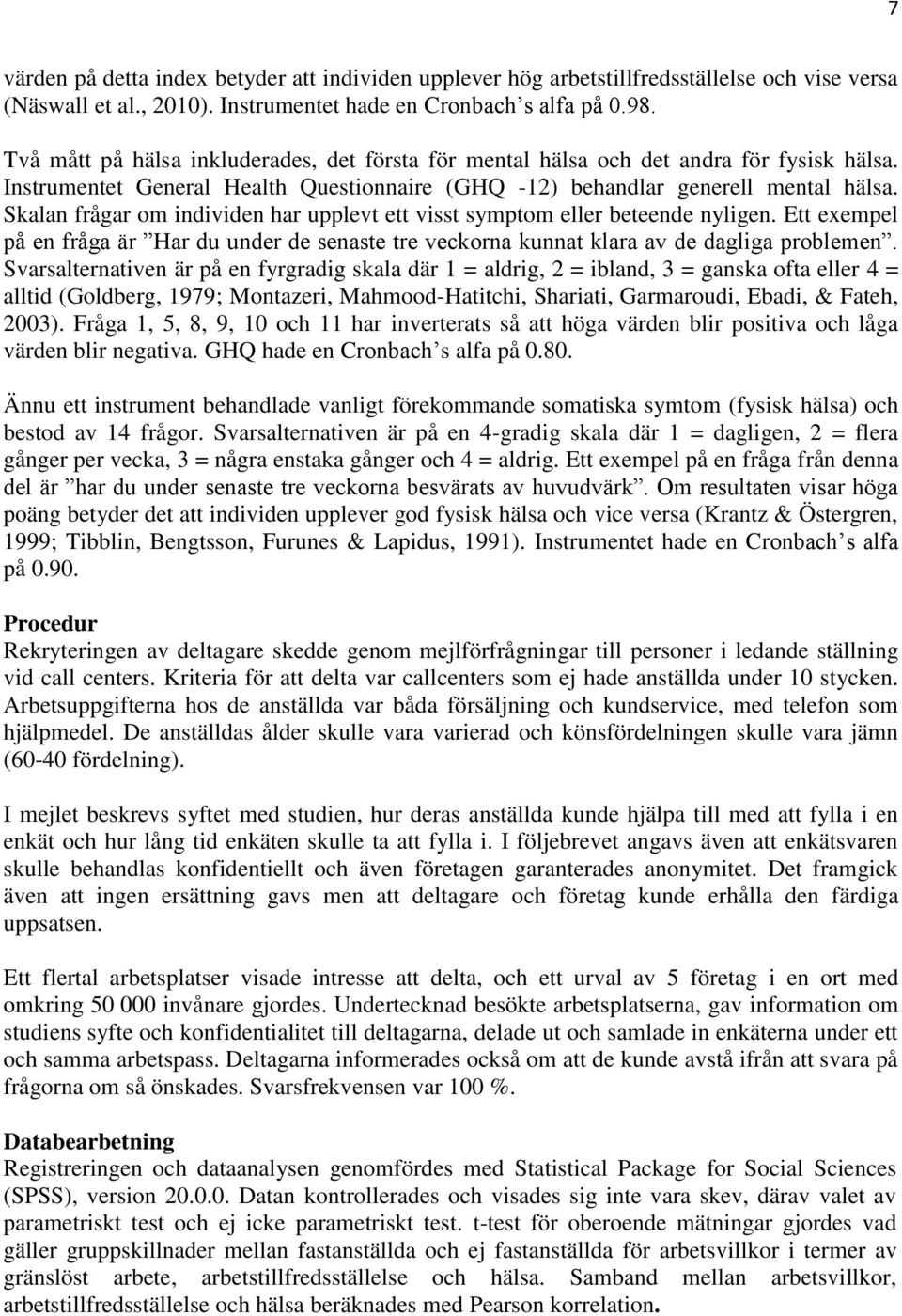 Skalan frågar om individen har upplevt ett visst symptom eller beteende nyligen. Ett exempel på en fråga är Har du under de senaste tre veckorna kunnat klara av de dagliga problemen.
